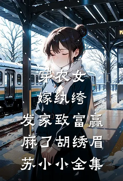 穿农女，嫁纨绔，发家致富赢麻了胡绣眉苏小小全集