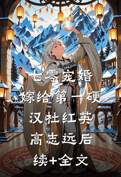七零宠婚，嫁给第一硬汉杜红英高志远后续+全文