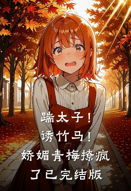 踹太子！诱竹马！娇媚青梅撩疯了已完结版