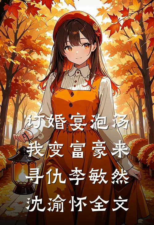 订婚宴泡汤，我变富豪来寻仇李敏然沈渝怀全文