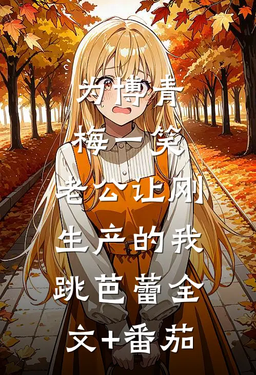 为博青梅一笑，老公让刚生产的我跳芭蕾全文+番茄