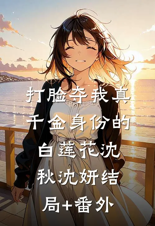 打脸夺我真千金身份的白莲花沈秋沈妍结局+番外