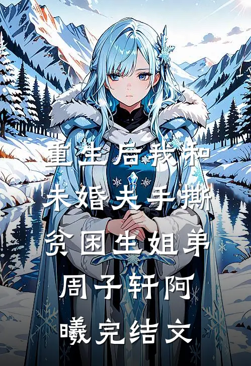 重生后我和未婚夫手撕贫困生姐弟周子轩阿曦完结文