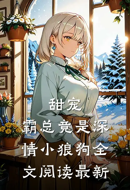 甜宠：霸总竟是深情小狼狗全文阅读最新