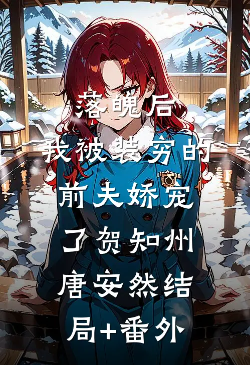 落魄后，我被装穷的前夫娇宠了贺知州唐安然结局+番外