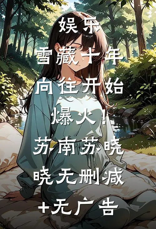 娱乐：雪藏十年，向往开始爆火！苏南苏晓晓无删减+无广告