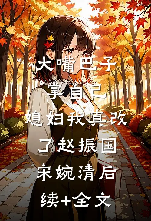 大嘴巴子掌自己，媳妇我真改了赵振国宋婉清后续+全文
