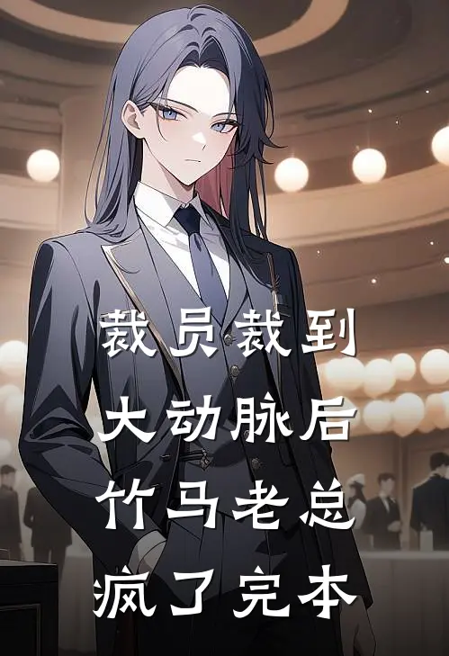 裁员裁到大动脉后，竹马老总疯了完本