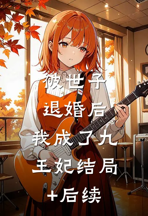 被世子退婚后，我成了九王妃结局+后续