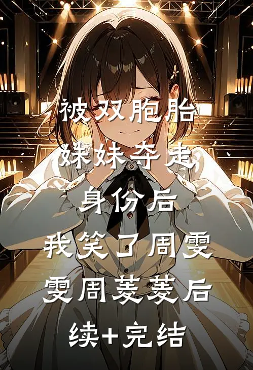 被双胞胎妹妹夺走身份后，我笑了周雯雯周菱菱后续+完结