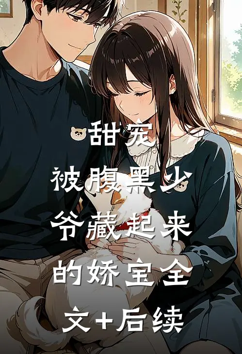 甜宠：被腹黑少爷藏起来的娇宝全文+后续