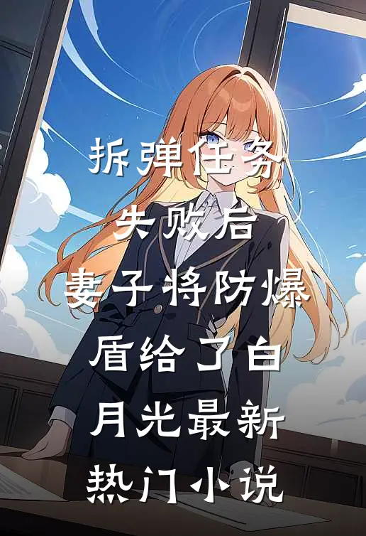拆弹任务失败后，妻子将防爆盾给了白月光最新热门小说