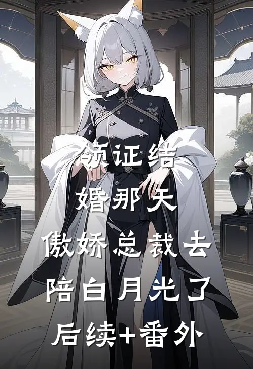 领证结婚那天，傲娇总裁去陪白月光了后续+番外
