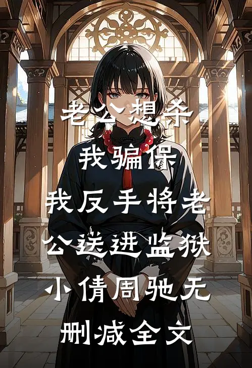 老公想杀我骗保，我反手将老公送进监狱小倩周驰无删减全文
