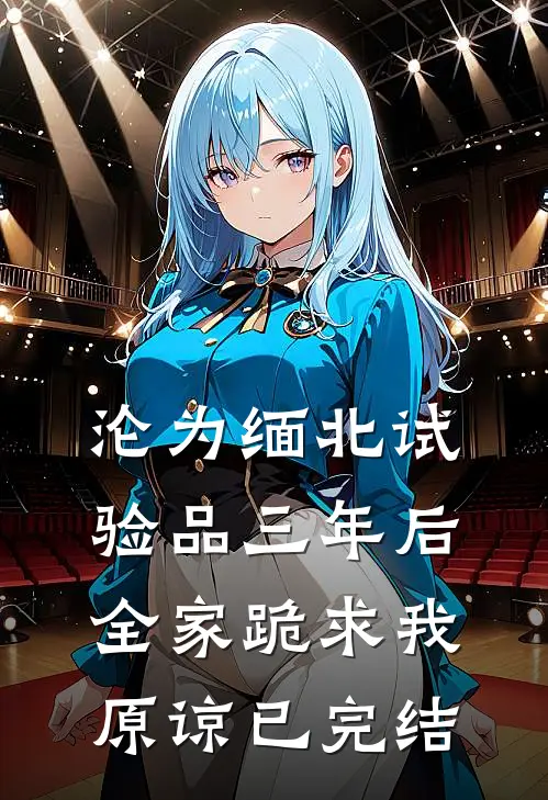 沦为缅北试验品三年后，全家跪求我原谅已完结
