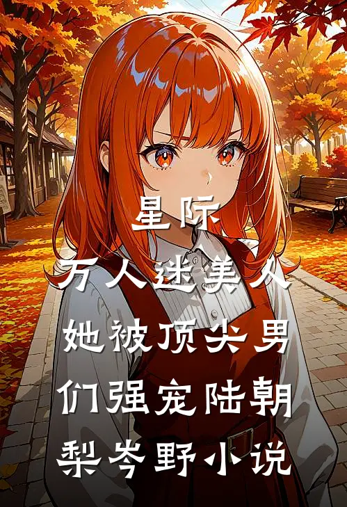 星际：万人迷美人她被顶尖男们强宠陆朝梨岑野小说
