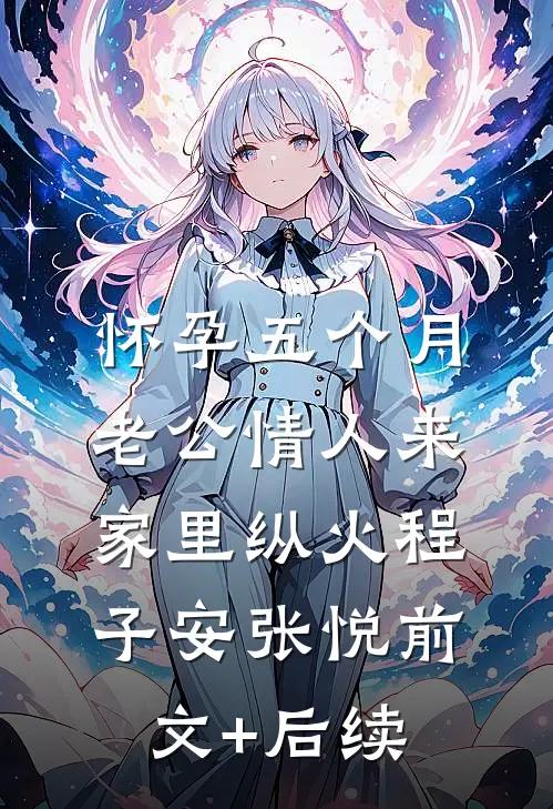 怀孕五个月，老公情人来家里纵火程子安张悦前文+后续