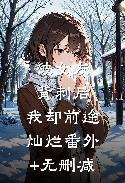 被女友背刺后，我却前途灿烂番外+无删减