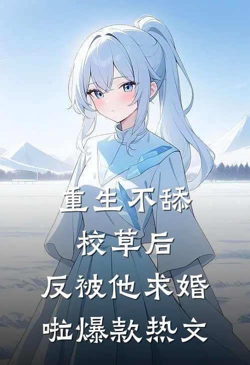 重生不舔校草后，反被他求婚啦爆款热文