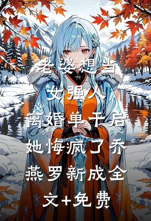 老婆想当女强人，离婚单干后她悔疯了乔燕罗新成全文+免费