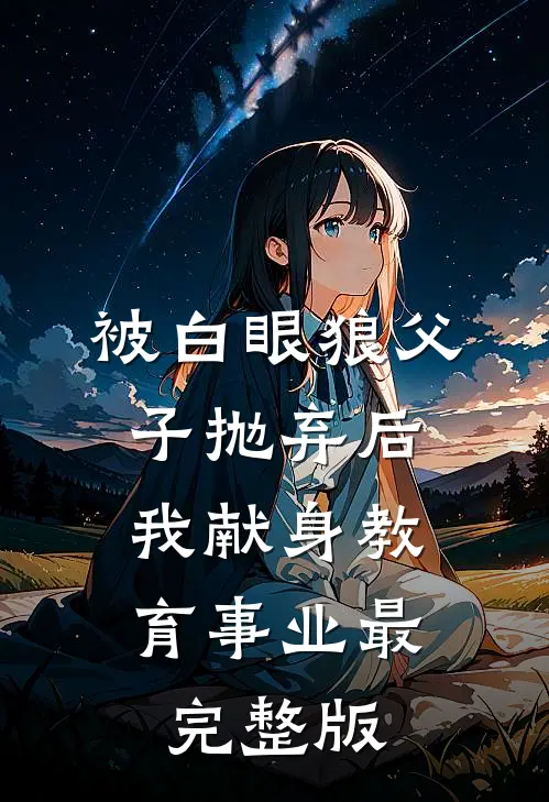 被白眼狼父子抛弃后，我献身教育事业最完整版