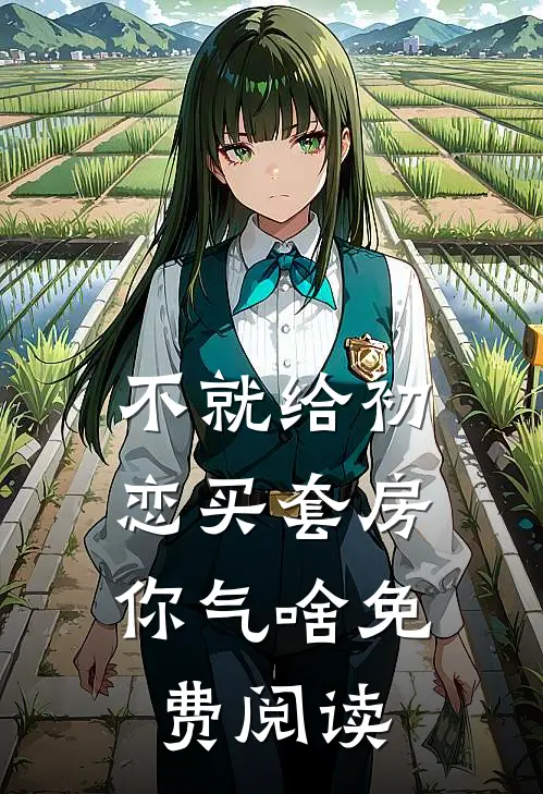 不就给初恋买套房，你气啥免费阅读