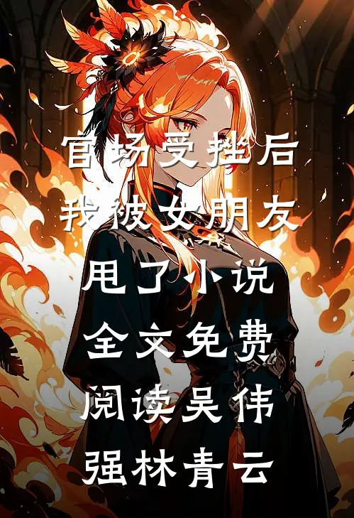 官场受挫后，我被女朋友甩了小说全文免费阅读吴伟强林青云