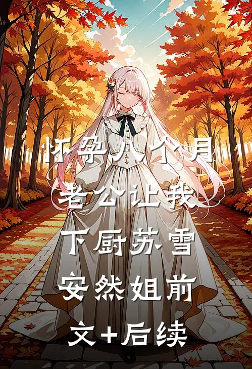 怀孕八个月，老公让我下厨苏雪安然姐前文+后续