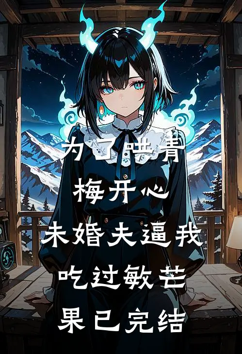 为了哄青梅开心，未婚夫逼我吃过敏芒果已完结