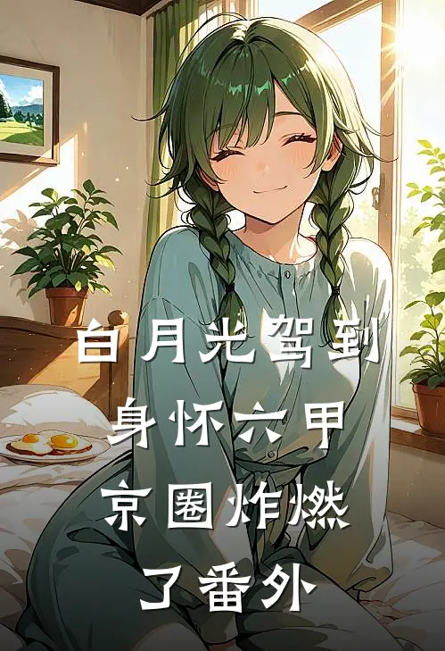白月光驾到身怀六甲，京圈炸燃了番外