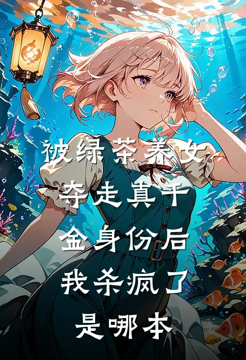 被绿茶养女夺走真千金身份后，我杀疯了是哪本