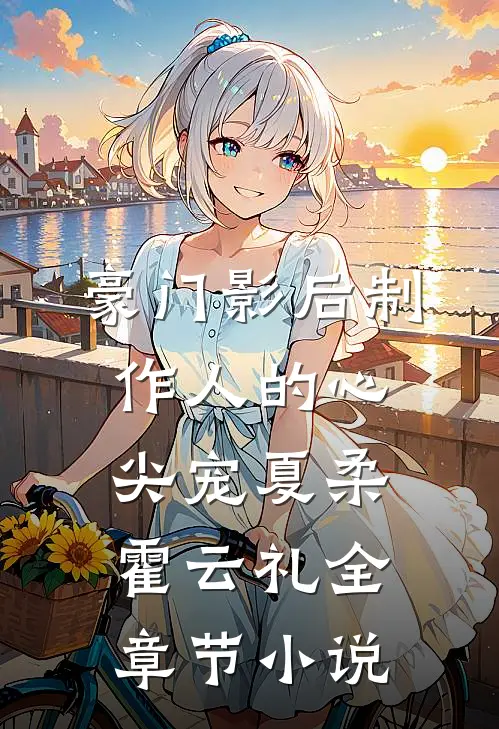 豪门影后制作人的心尖宠夏柔霍云礼全章节小说