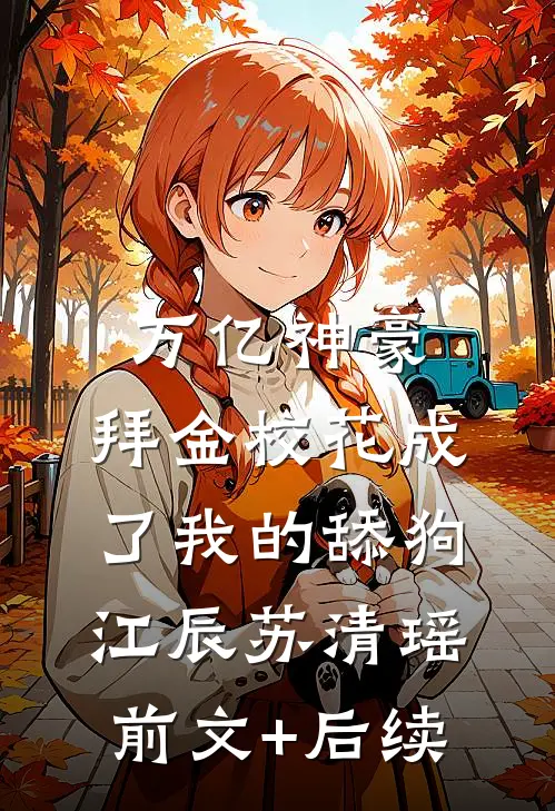 万亿神豪:拜金校花成了我的舔狗江辰苏清瑶前文+后续