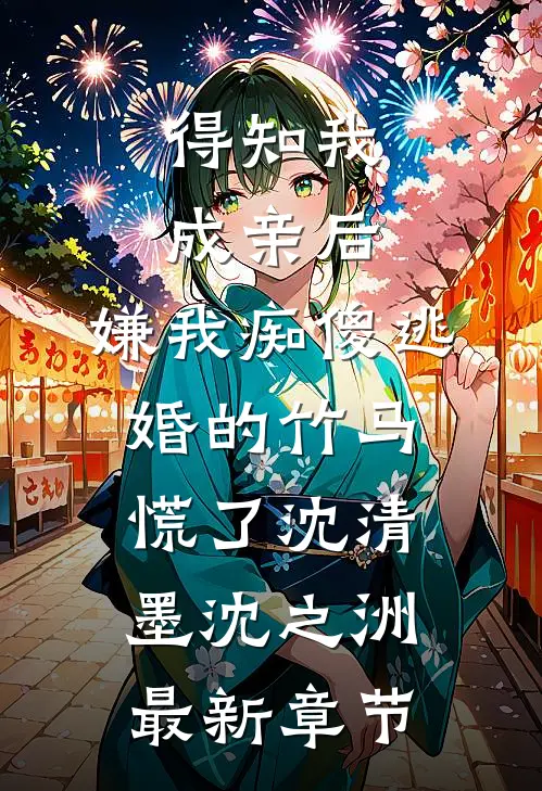 得知我成亲后，嫌我痴傻逃婚的竹马慌了沈清墨沈之洲最新章节
