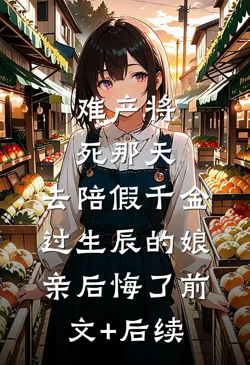 难产将死那天，去陪假千金过生辰的娘亲后悔了前文+后续