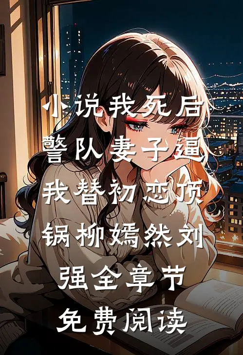 小说我死后，警队妻子逼我替初恋顶锅柳嫣然刘强全章节免费阅读