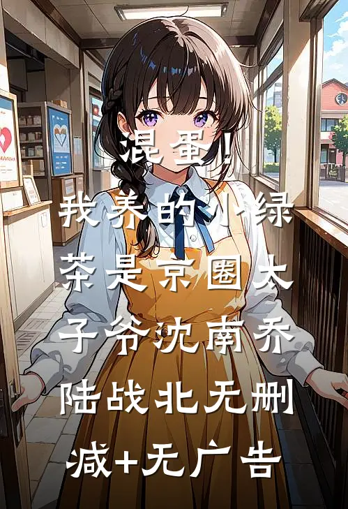 混蛋！我养的小绿茶是京圈太子爷沈南乔陆战北无删减+无广告