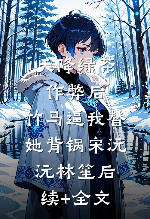 天降绿茶作弊后，竹马逼我替她背锅宋沅沅林笙后续+全文