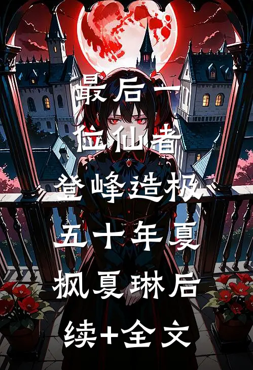 最后一位仙者，登峰造极五十年夏枫夏琳后续+全文
