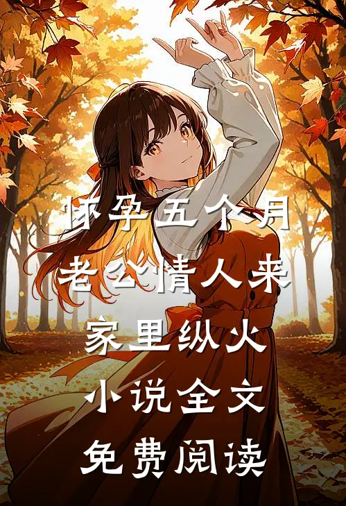 怀孕五个月，老公情人来家里纵火小说全文免费阅读