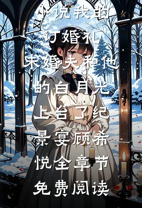 小说我的订婚礼，未婚夫和他的白月光上台了纪景宴顾希悦全章节免费阅读