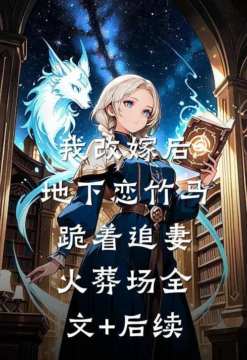 我改嫁后，地下恋竹马跪着追妻火葬场全文+后续