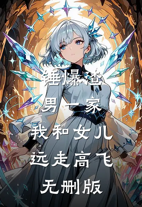 锤爆渣男一家，我和女儿远走高飞无删版