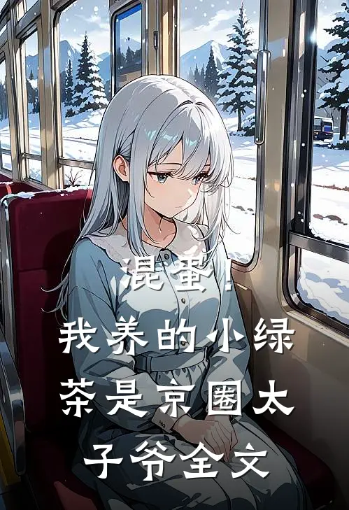混蛋！我养的小绿茶是京圈太子爷全文