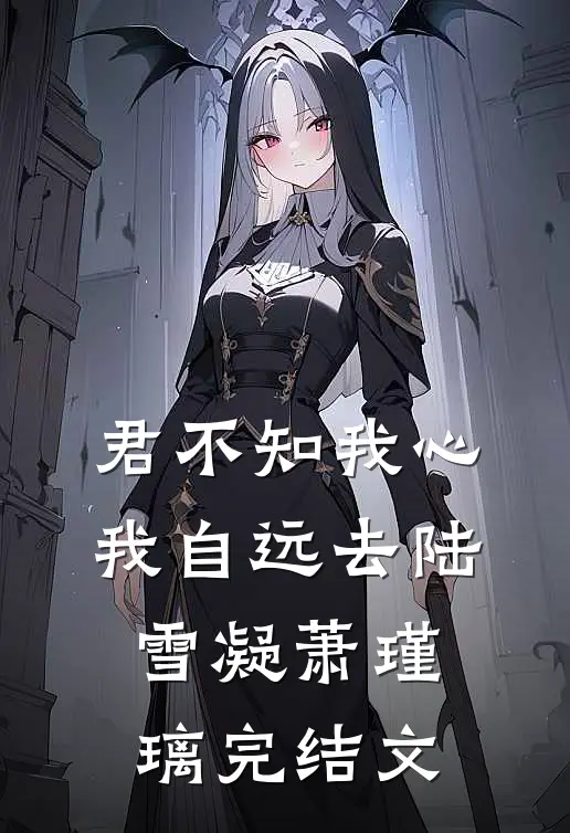 君不知我心，我自远去陆雪凝萧瑾璃完结文