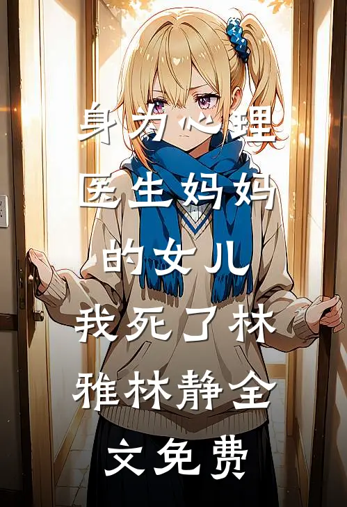 身为心理医生妈妈的女儿，我死了林雅林静全文免费