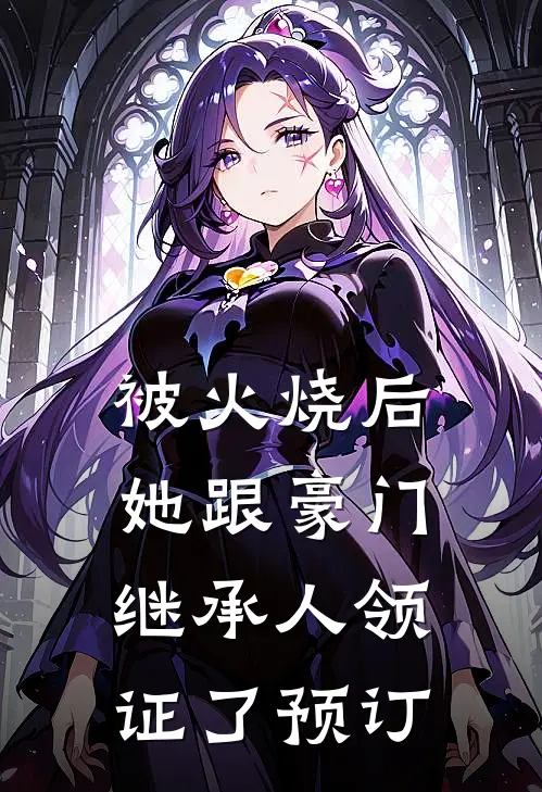 被火烧后，她跟豪门继承人领证了预订