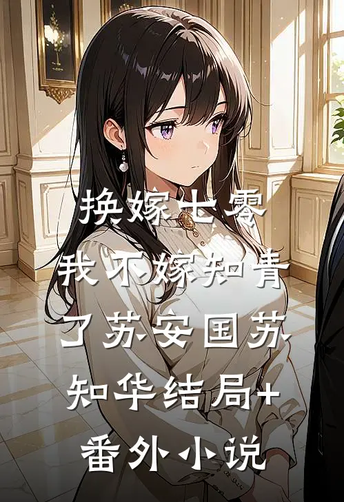换嫁七零，我不嫁知青了苏安国苏知华结局+番外小说