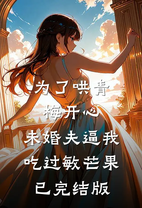 为了哄青梅开心，未婚夫逼我吃过敏芒果已完结版