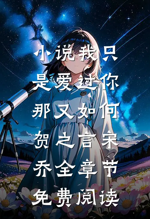 小说我只是爱过你，那又如何贺之言宋乔全章节免费阅读